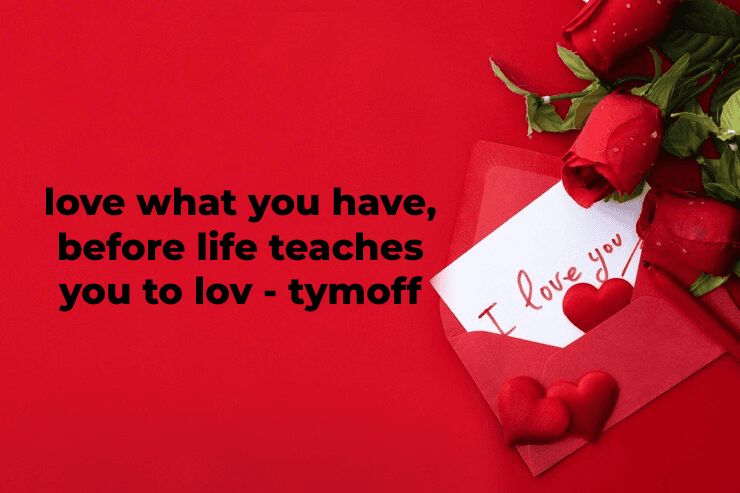 Love What You Have, Before Life Teaches You To Lov – Tymoff